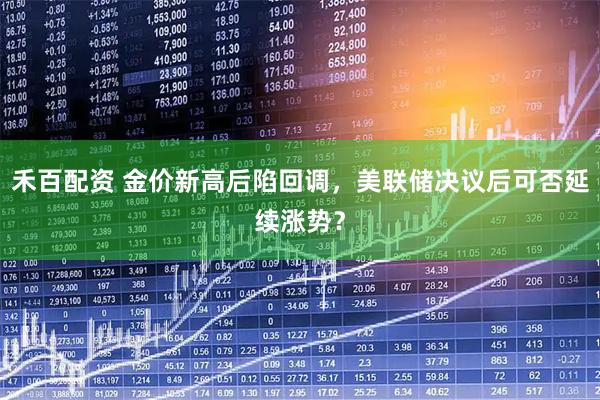 禾百配资 金价新高后陷回调，美联储决议后可否延续涨势？