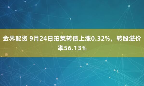 金界配资 9月24日珀莱转债上涨0.32%，转股溢价率56.13%