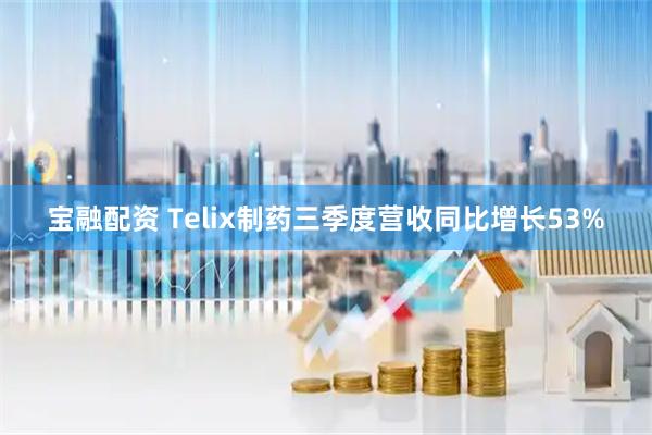 宝融配资 Telix制药三季度营收同比增长53%