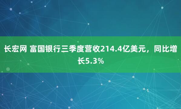 长宏网 富国银行三季度营收214.4亿美元，同比增长5.3%
