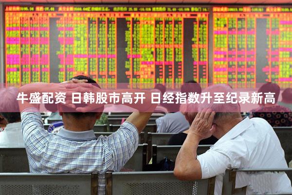 牛盛配资 日韩股市高开 日经指数升至纪录新高