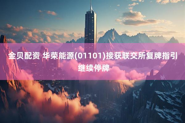 金贝配资 华荣能源(01101)接获联交所复牌指引 继续停牌