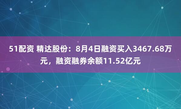 51配资 精达股份：8月4日融资买入3467.68万元，融资融券余额11.52亿元