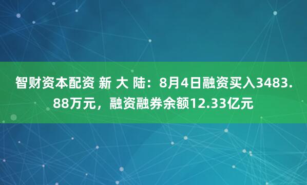 智财资本配资 新 大 陆：8月4日融资买入3483.88万元，融资融券余额12.33亿元
