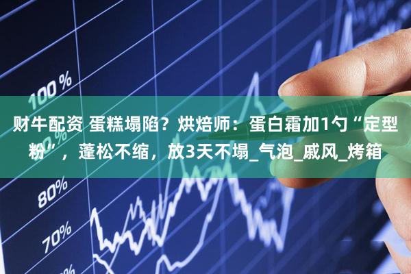 财牛配资 蛋糕塌陷？烘焙师：蛋白霜加1勺“定型粉”，蓬松不缩，放3天不塌_气泡_戚风_烤箱