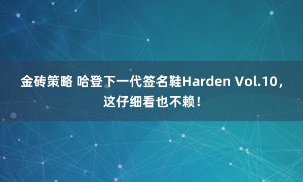 金砖策略 哈登下一代签名鞋Harden Vol.10，这仔细看也不赖！