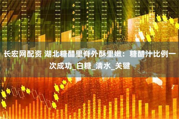 长宏网配资 湖北糖醋里脊外酥里嫩：糖醋汁比例一次成功_白糖_清水_关键